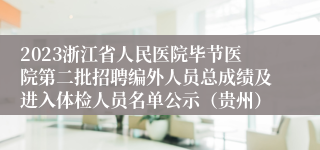 2023浙江省人民医院毕节医院第二批招聘编外人员总成绩及进入体检人员名单公示（贵州）