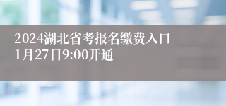 2024湖北省考报名缴费入口1月27日9:00开通