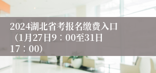 2024湖北省考报名缴费入口（1月27日9∶00至31日17∶00）