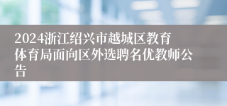 2024浙江绍兴市越城区教育体育局面向区外选聘名优教师公告