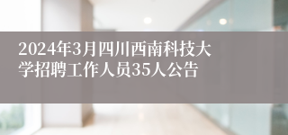 2024年3月四川西南科技大学招聘工作人员35人公告
