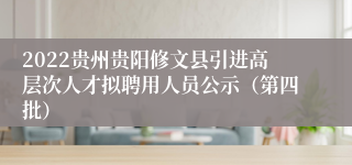 2022贵州贵阳修文县引进高层次人才拟聘用人员公示（第四批）