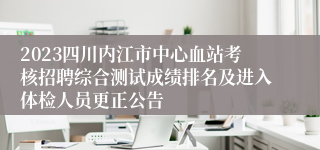 2023四川内江市中心血站考核招聘综合测试成绩排名及进入体检人员更正公告