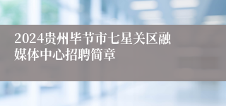 2024贵州毕节市七星关区融媒体中心招聘简章