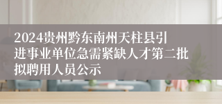 2024贵州黔东南州天柱县引进事业单位急需紧缺人才第二批拟聘用人员公示