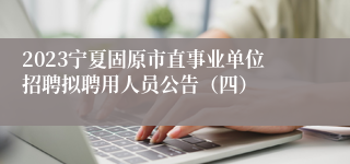 2023宁夏固原市直事业单位招聘拟聘用人员公告（四）