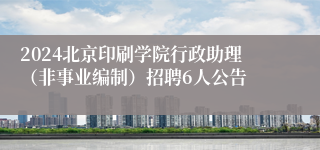 2024北京印刷学院行政助理（非事业编制）招聘6人公告