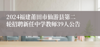 2024福建莆田市仙游县第二轮招聘新任中学教师39人公告