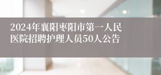 2024年襄阳枣阳市第一人民医院招聘护理人员50人公告