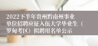 2022下半年贵州黔南州事业单位招聘应征入伍大学毕业生（罗甸考区）拟聘用名单公示