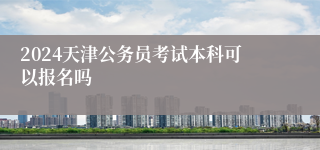 2024天津公务员考试本科可以报名吗