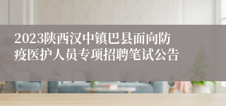 2023陕西汉中镇巴县面向防疫医护人员专项招聘笔试公告