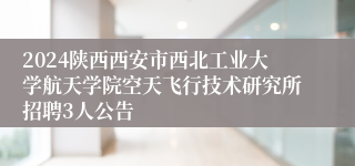 2024陕西西安市西北工业大学航天学院空天飞行技术研究所招聘3人公告