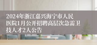 2024年浙江嘉兴海宁市人民医院1月公开招聘高层次急需卫技人才2人公告