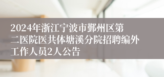 2024年浙江宁波市鄞州区第二医院医共体塘溪分院招聘编外工作人员2人公告