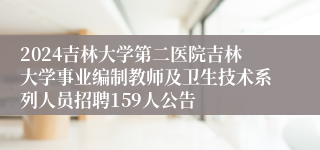 2024吉林大学第二医院吉林大学事业编制教师及卫生技术系列人员招聘159人公告