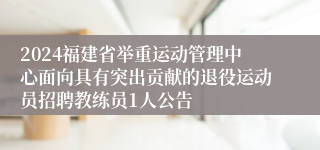 2024福建省举重运动管理中心面向具有突出贡献的退役运动员招聘教练员1人公告