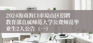 2024海南海口市琼山区招聘教育部直属师范大学公费师范毕业生2人公告（一）