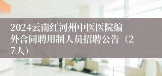 2024云南红河州中医医院编外合同聘用制人员招聘公告（27人）