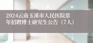 2024云南玉溪市人民医院常年招聘博士研究生公告（7人）