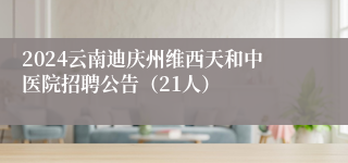 2024云南迪庆州维西天和中医院招聘公告（21人）