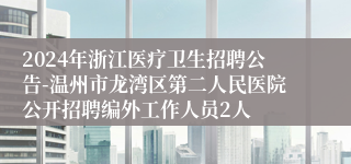 2024年浙江医疗卫生招聘公告-温州市龙湾区第二人民医院公开招聘编外工作人员2人