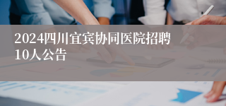 2024四川宜宾协同医院招聘10人公告