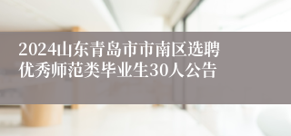 2024山东青岛市市南区选聘优秀师范类毕业生30人公告