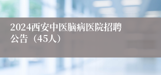 2024西安中医脑病医院招聘公告（45人）