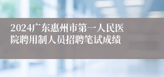 2024广东惠州市第一人民医院聘用制人员招聘笔试成绩