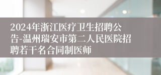 2024年浙江医疗卫生招聘公告-温州瑞安市第二人民医院招聘若干名合同制医师