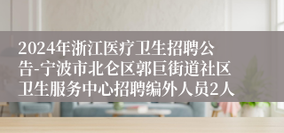 2024年浙江医疗卫生招聘公告-宁波市北仑区郭巨街道社区卫生服务中心招聘编外人员2人