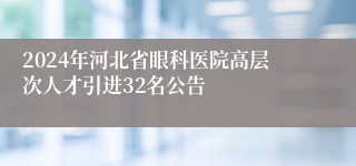 2024年河北省眼科医院高层次人才引进32名公告