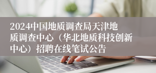 2024中国地质调查局天津地质调查中心（华北地质科技创新中心）招聘在线笔试公告