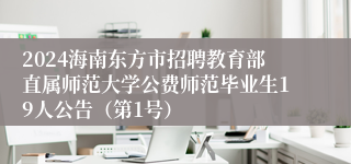 2024海南东方市招聘教育部直属师范大学公费师范毕业生19人公告（第1号）