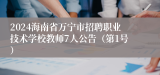 2024海南省万宁市招聘职业技术学校教师7人公告（第1号）