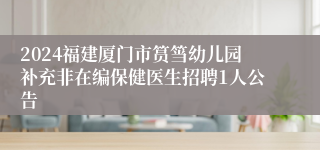 2024福建厦门市筼筜幼儿园补充非在编保健医生招聘1人公告