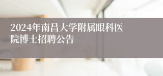 2024年南昌大学附属眼科医院博士招聘公告