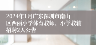 2024年1月广东深圳市南山区西丽小学体育教师、小学教辅招聘2人公告