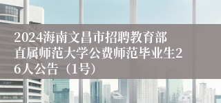 2024海南文昌市招聘教育部直属师范大学公费师范毕业生26人公告（1号）