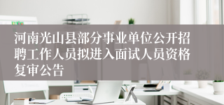 河南光山县部分事业单位公开招聘工作人员拟进入面试人员资格复审公告