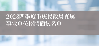 2023四季度重庆民政局直属事业单位招聘面试名单