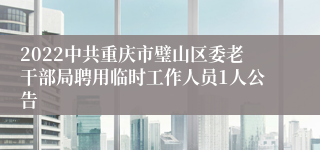 2022中共重庆市璧山区委老干部局聘用临时工作人员1人公告