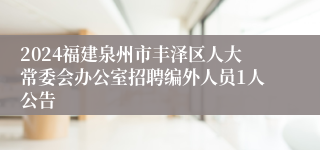2024福建泉州市丰泽区人大常委会办公室招聘编外人员1人公告
