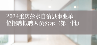 2024重庆彭水自治县事业单位招聘拟聘人员公示（第一批）