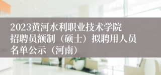 2023黄河水利职业技术学院招聘员额制（硕士）拟聘用人员名单公示（河南）