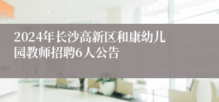 2024年长沙高新区和康幼儿园教师招聘6人公告