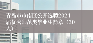 青岛市市南区公开选聘2024届优秀师范类毕业生简章（30人）