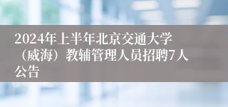 2024年上半年北京交通大学（威海）教辅管理人员招聘7人公告