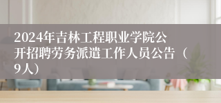 2024年吉林工程职业学院公开招聘劳务派遣工作人员公告（9人）